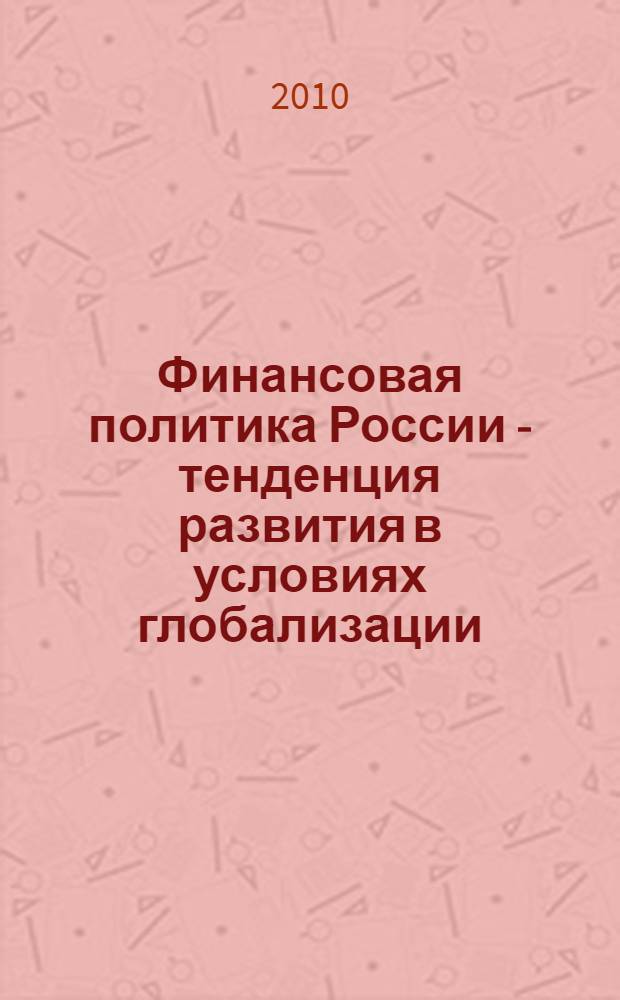 Финансовая политика России - тенденция развития в условиях глобализации : материалы VIII Международной научно-практической конференции студентов, молодых ученых, аспирантов, преподавателей вузов Российской Федерации и Украины, 26 ноября 2009 г