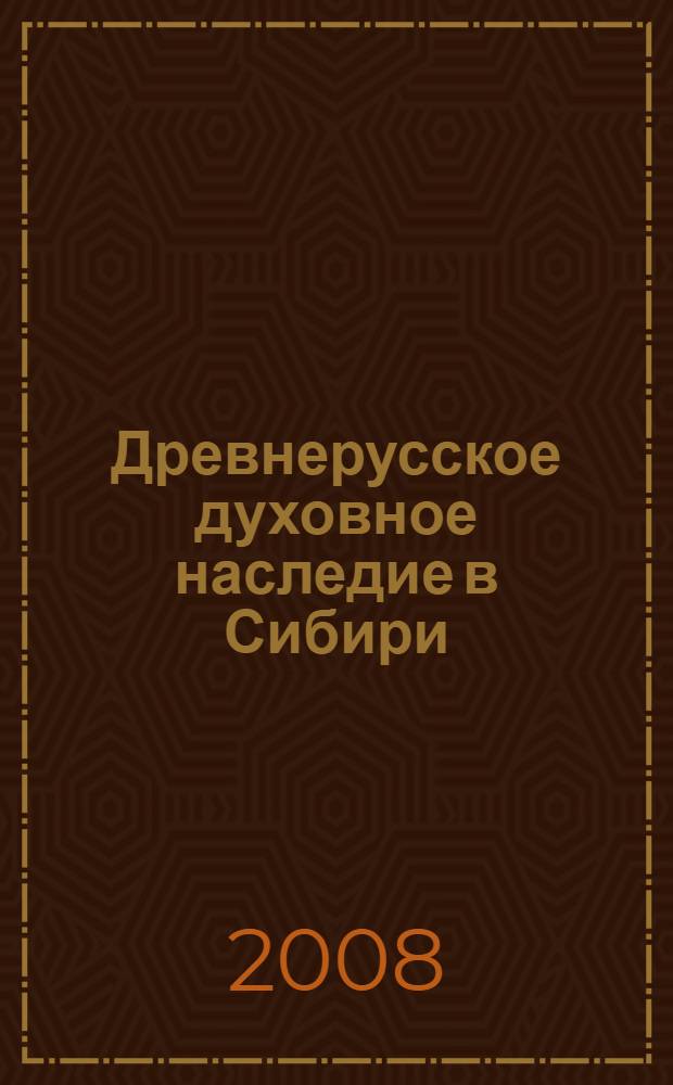 Древнерусское духовное наследие в Сибири : научное изучение памятников традиционной русской книжности на Востоке России (1965-2005) : сборник научных статей
