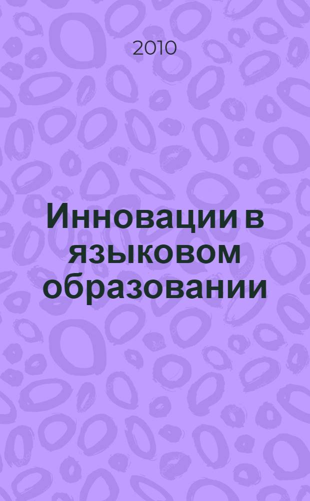 Инновации в языковом образовании: обучение иноязычному общению в различных типах учебных заведений в контексте компетентностного подхода : материалы Всероссийской научно-практической конференции, 14 мая 2010 года
