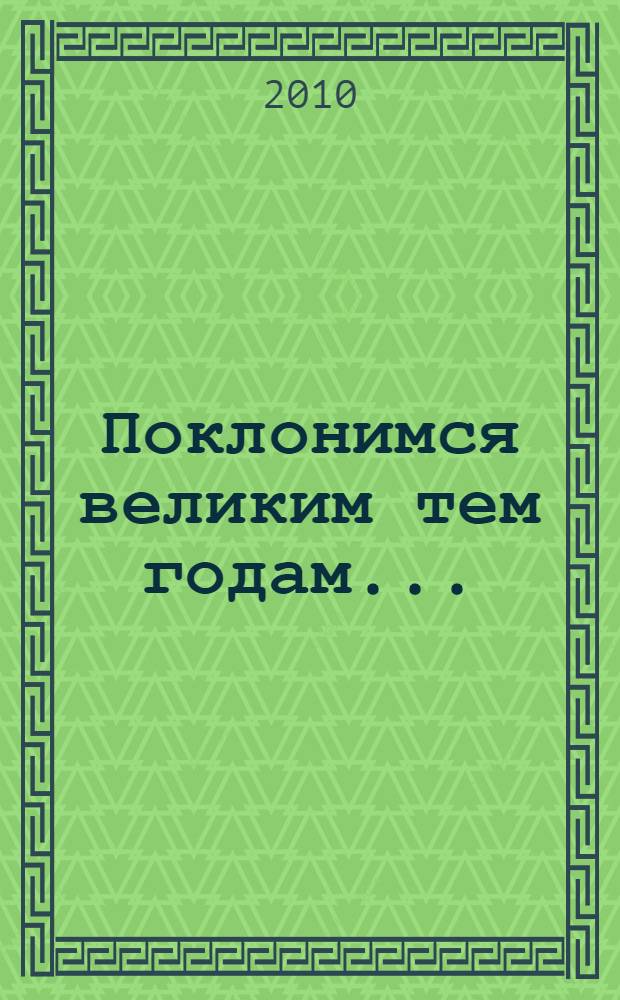 Поклонимся великим тем годам... : сборник подготовлен по материалам проведенных в Институте социального образования (филиала) РГСУ в г. Саратове круглых столов в честь 65-летия Победы