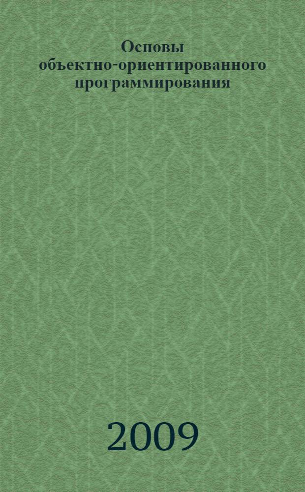 Основы объектно-ориентированного программирования : учебное пособие : для студентов специальностей "Прикладная информатика в гуманитарной области" и "организация и технология защиты информации", изучающих дисциплину "Высокоуровневые методы информатики и программирования"