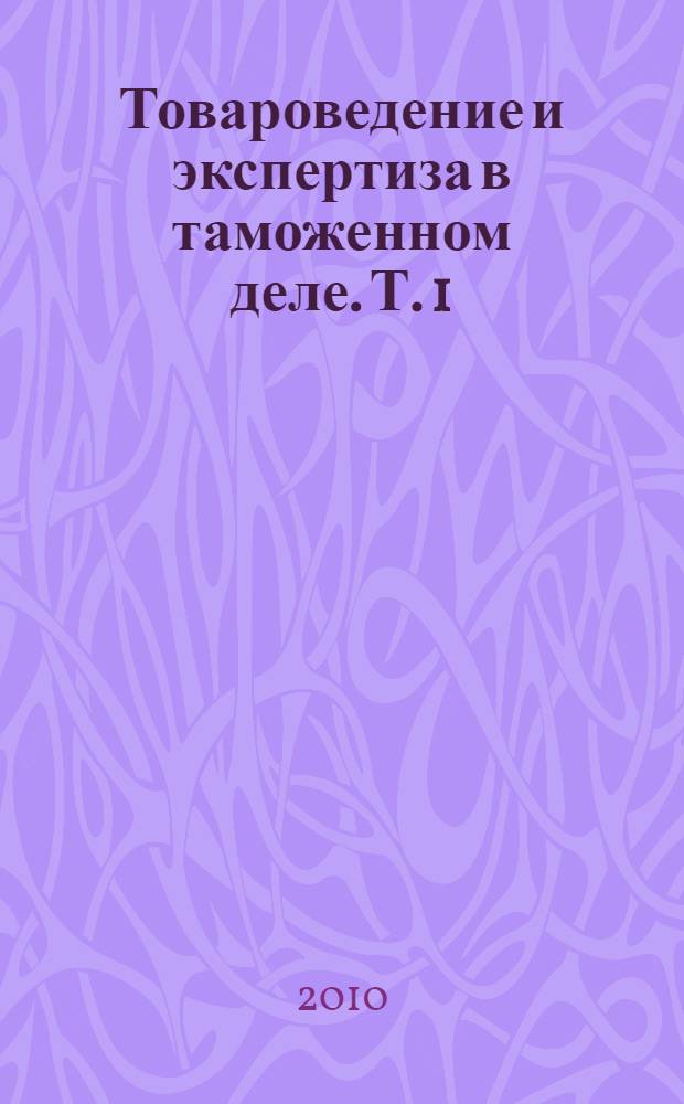 Товароведение и экспертиза в таможенном деле. Т. 1 : Теоретические основы. Продовольственные товары