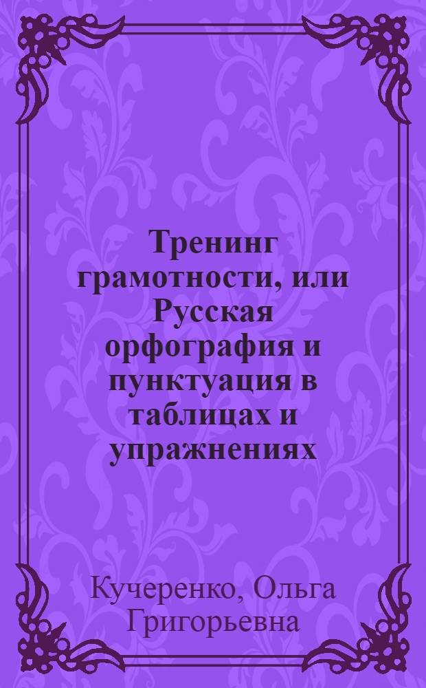 Тренинг грамотности, или Русская орфография и пунктуация в таблицах и упражнениях