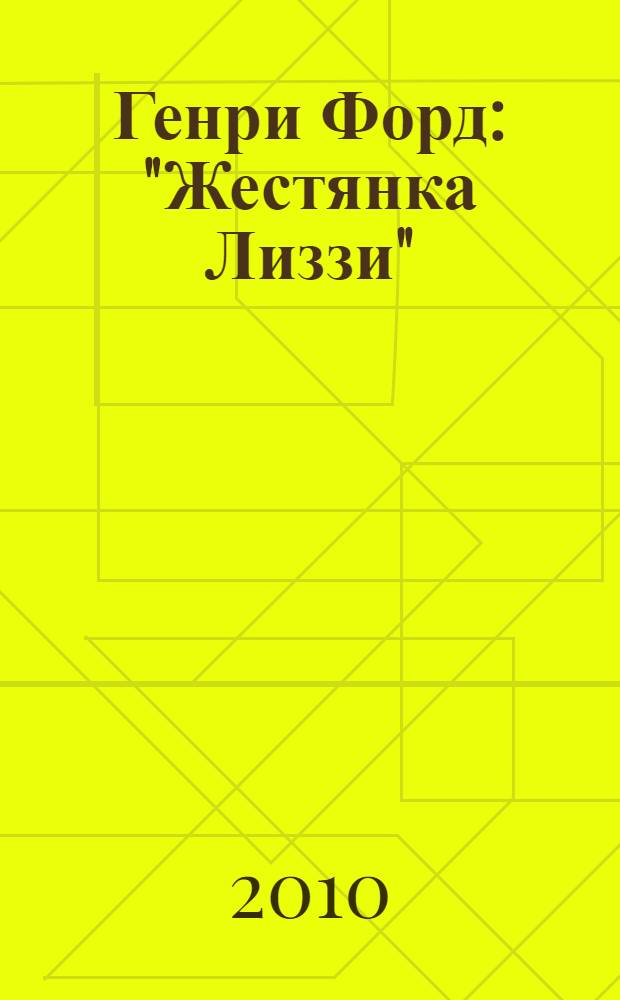 Генри Форд: "Жестянка Лиззи" : биографические рассказы