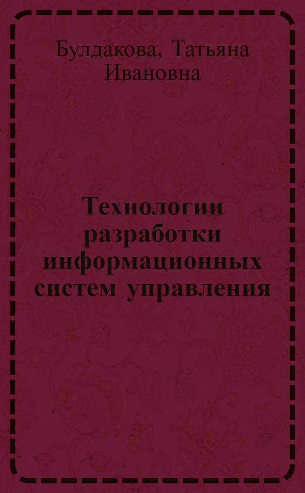 Технологии разработки информационных систем управления : учебное пособие : по дисциплинам "Информационные системы" и "Проектирование информациооных систем" для студентов специальности "Прикладная информатика (в управлении)"