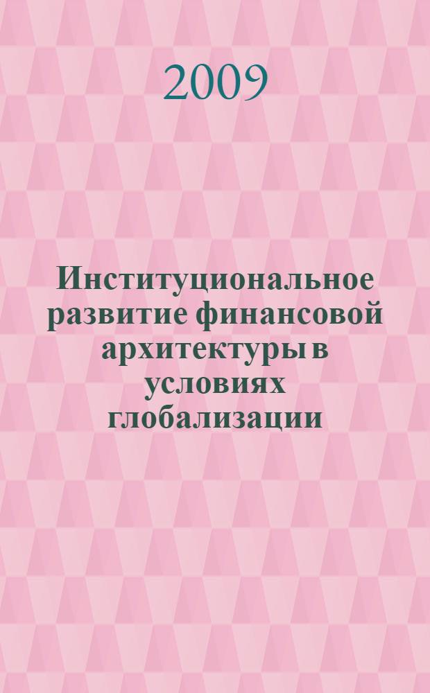 Институциональное развитие финансовой архитектуры в условиях глобализации : монография