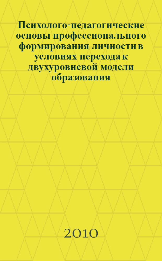 Психолого-педагогические основы профессионального формирования личности в условиях перехода к двухуровневой модели образования : III Международная научно-практическая конференция, 22-23 апреля 2010 г. : сборник статей