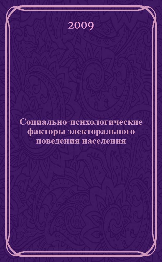 Социально-психологические факторы электорального поведения населения : монографическое исследование