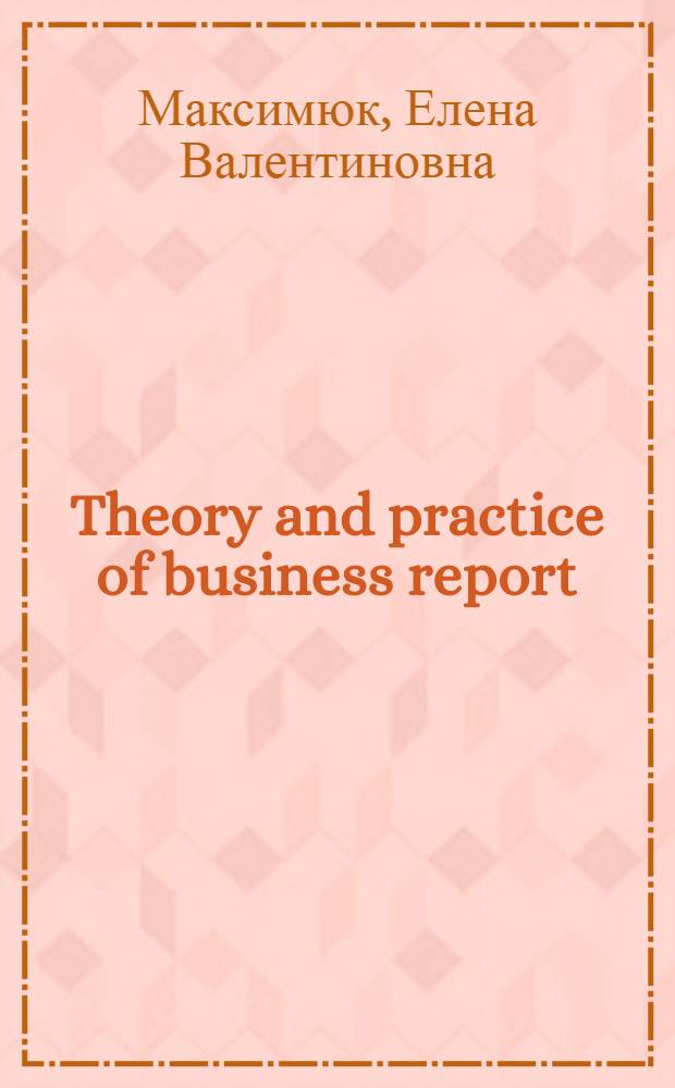 Theory and practice of business report : учебное пособие