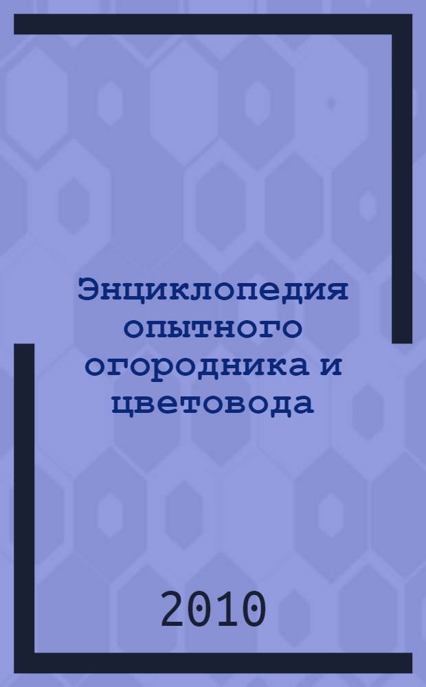 Энциклопедия опытного огородника и цветовода