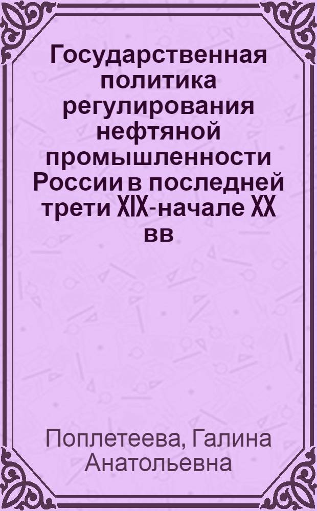 Государственная политика регулирования нефтяной промышленности России в последней трети XIX-начале XX вв. : автореферат диссертации на соискание ученой степени к. ист. н. : специальность 07.00.02 <Отеч. история>