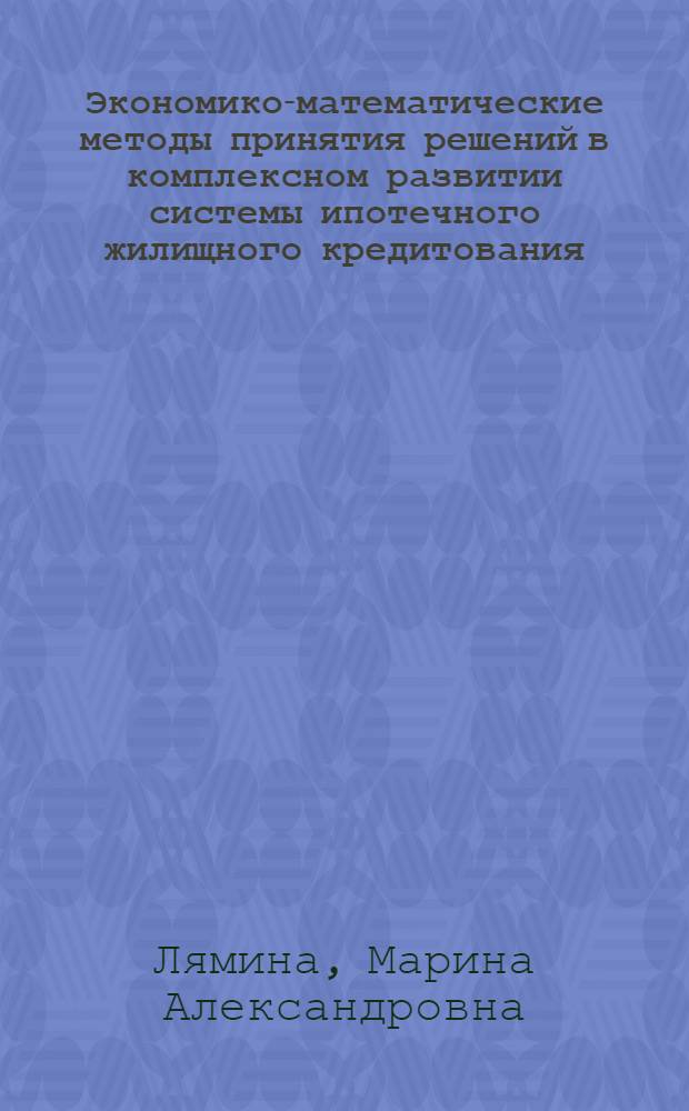 Экономико-математические методы принятия решений в комплексном развитии системы ипотечного жилищного кредитования : автореферат диссертации на соискание ученой степени к. э. н. : специальность 08.00.13 <Мат. и инструм. методы экономики>