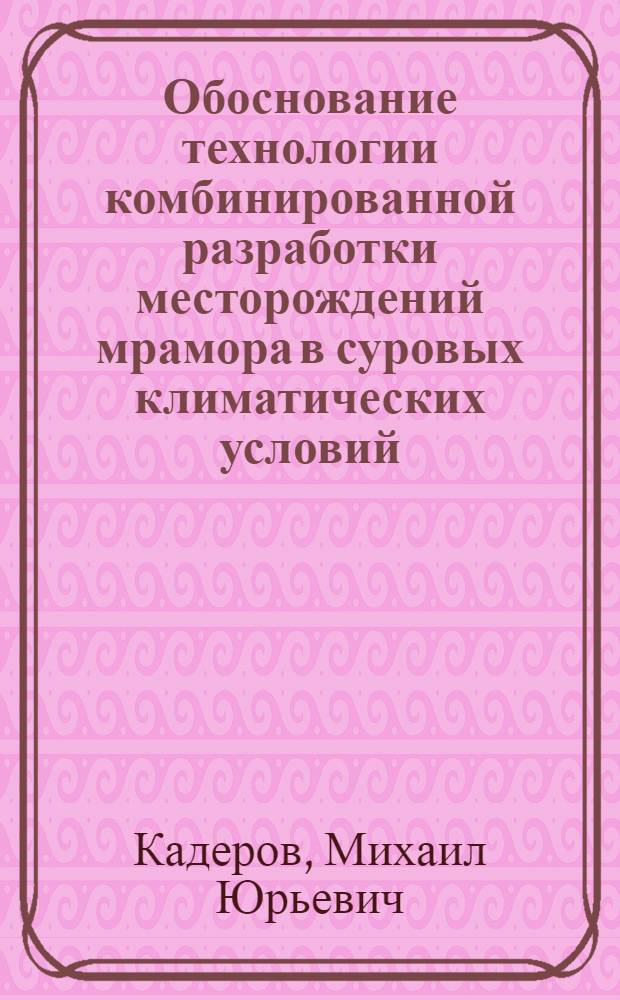 Обоснование технологии комбинированной разработки месторождений мрамора в суровых климатических условий : автореферат диссертации на соискание ученой степени к. т. н. : специальность 25.00.22 <Геотехнология подзем. открытая, строит.>