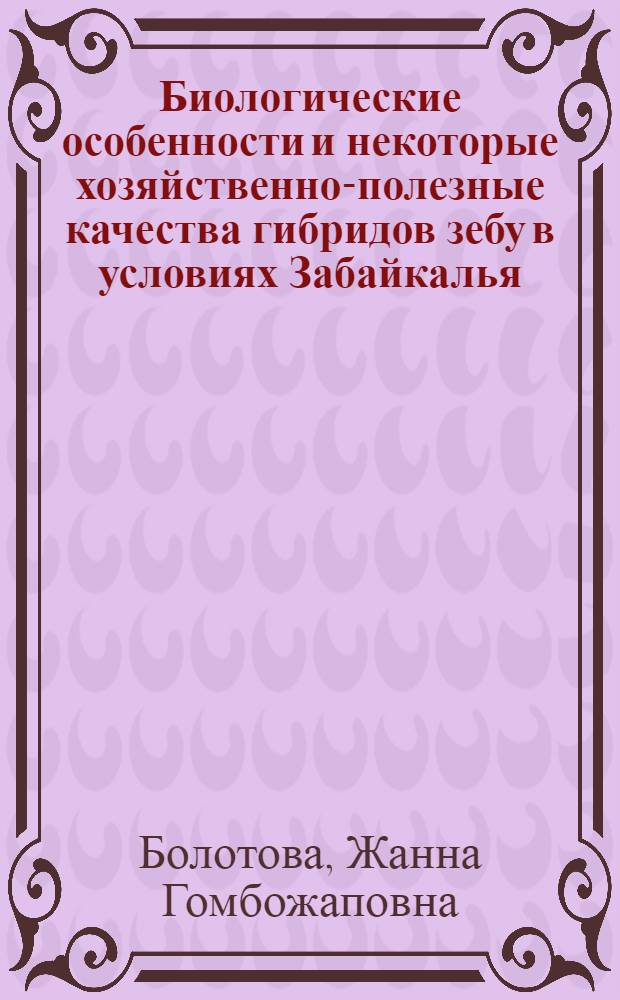 Биологические особенности и некоторые хозяйственно-полезные качества гибридов зебу в условиях Забайкалья : автореферат диссертации на соискание ученой степени к. б. н. : специальность 06.02.01 <Разведение, селекция, генетика и воспроизводство сельскохозяйственных животных>