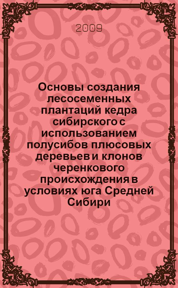 Основы создания лесосеменных плантаций кедра сибирского с использованием полусибов плюсовых деревьев и клонов черенкового происхождения в условиях юга Средней Сибири : автореферат диссертации на соискание ученой степени к. с.-х. н. : специальность 06.03.01 <Лес. культуры, селекция, семеноводство>