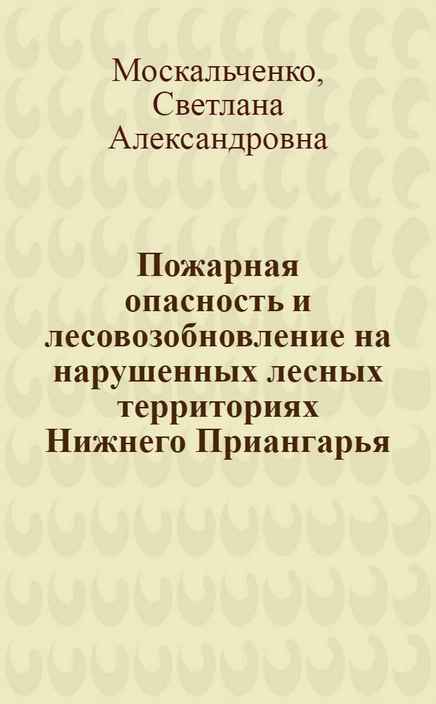 Пожарная опасность и лесовозобновление на нарушенных лесных территориях Нижнего Приангарья : автореферат диссертации на соискание ученой степени к. с.-х. н. : специальность 06.03.03 <Лесоведение и лесоводство, лес.пожары и борьба с ними>