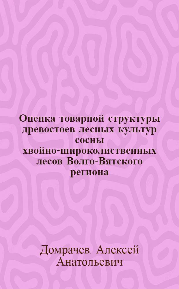 Оценка товарной структуры древостоев лесных культур сосны хвойно-широколиственных лесов Волго-Вятского региона : автореферат диссертации на соискание ученой степени к. с.-х. н. : специальность 06.03.02 <Лесоустройство и лес.таксация>