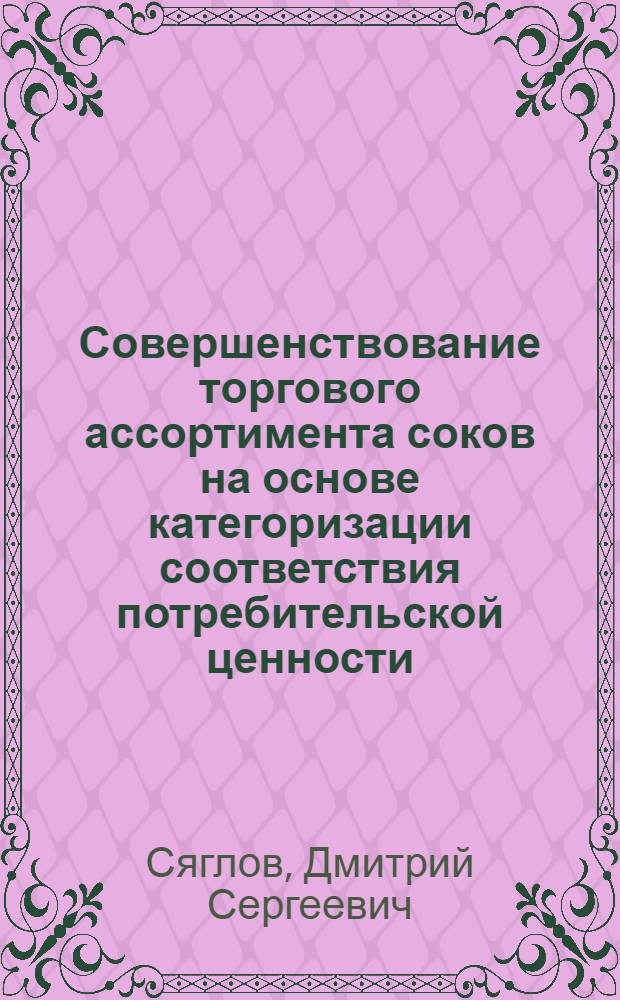 Совершенствование торгового ассортимента соков на основе категоризации соответствия потребительской ценности : автореферат диссертации на соискание ученой степени к. т. н. : специальность 05.18.15 <Товароведение пищевых продуктов и технология продуктов общественного питания>