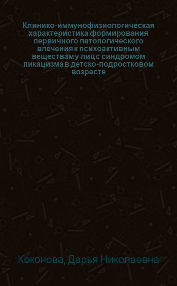 Клинико-иммунофизиологическая характеристика формирования первичного патологического влечения к психоактивным веществам у лиц с синдромом пикацизма в детско-подростковом возрасте : автореферат диссертации на соискание ученой степени к. м. н. : специальность 14.00.45 <Наркология> : специальность 14.00.36 <Аллергология и иммунология>