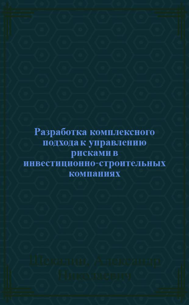 Разработка комплексного подхода к управлению рисками в инвестиционно-строительных компаниях : автореферат диссертации на соискание ученой степени к. э. н. : специальность 08.00.05 <Экономика и упр. нар. хоз-вом по отраслям и сферам деятельности>