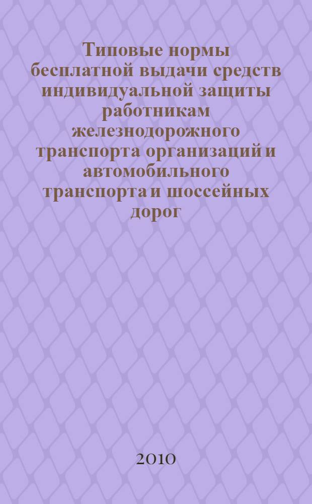 Типовые нормы бесплатной выдачи средств индивидуальной защиты работникам железнодорожного транспорта организаций и автомобильного транспорта и шоссейных дорог : утверждены Приказом Министерства здравоохранения и социального развития Росссийской Федерации от 22 июля 2009 г. N 357н