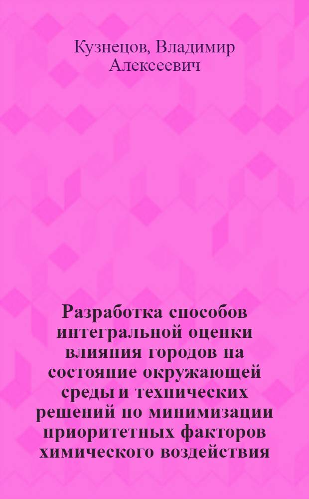 Разработка способов интегральной оценки влияния городов на состояние окружающей среды и технических решений по минимизации приоритетных факторов химического воздействия : автореферат диссертации на соискание ученой степени д. т. н. : специальность 03.00.16 <Экология>