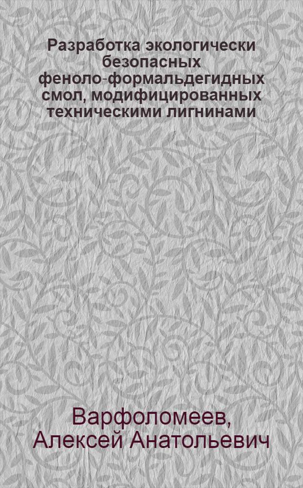 Разработка экологически безопасных феноло-формальдегидных смол, модифицированных техническими лигнинами : автореферат диссертации на соискание ученой степени к. х. н. : специальность 05.21.03 <Технология и оборуд. хим. перера.и биомассы дерева; химия древесины>
