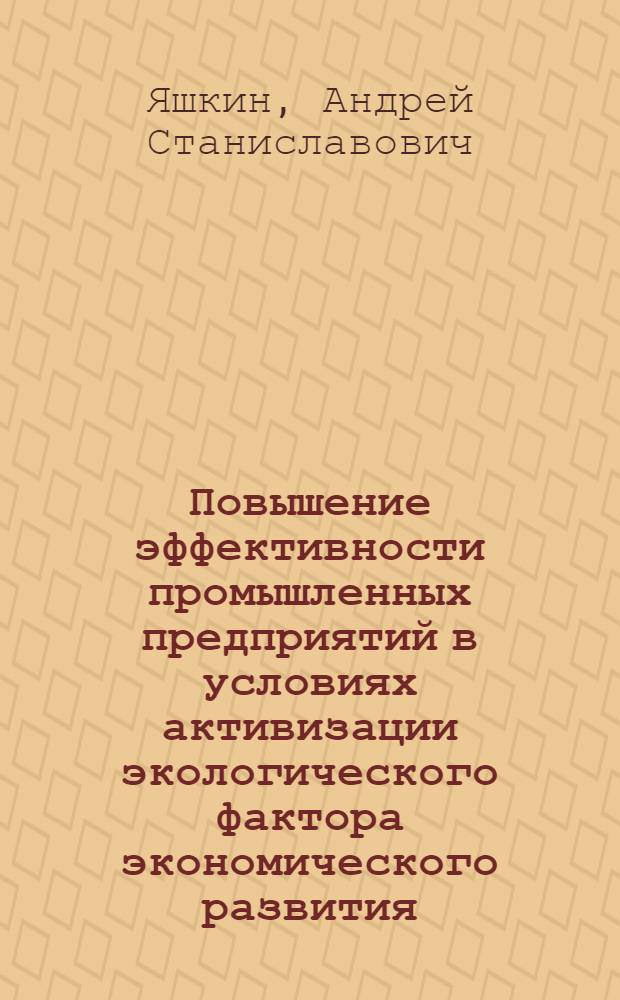 Повышение эффективности промышленных предприятий в условиях активизации экологического фактора экономического развития : автореферат диссертации на соискание ученой степени к. э. н. : специальность 08.00.05 <Экономика и упр. нар. хоз-вом по отраслям и сферам деятельности>
