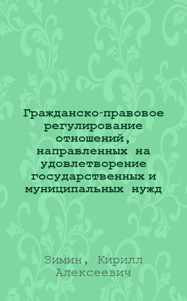 Гражданско-правовое регулирование отношений, направленных на удовлетворение государственных и муниципальных нужд : автореферат диссертации на соискание ученой степени к. ю. н. : специальность 12.00.03 <Гражд. право; предприним. право; семейн. право; международ. част. право>