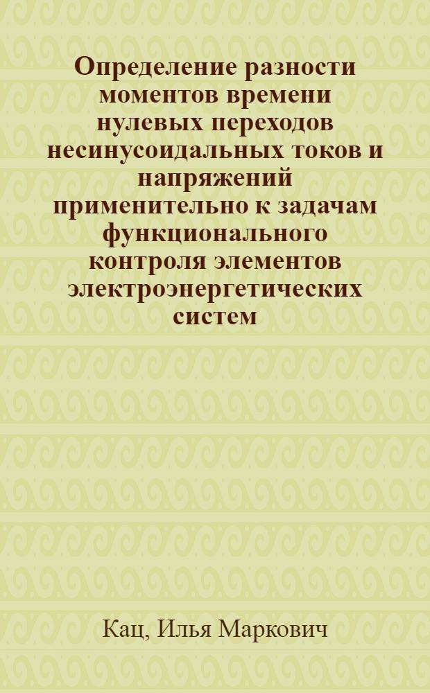 Определение разности моментов времени нулевых переходов несинусоидальных токов и напряжений применительно к задачам функционального контроля элементов электроэнергетических систем : автореферат диссертации на соискание ученой степени к. т. н. : специальность 05.14.02 <Электрические станции и энергетические системы>