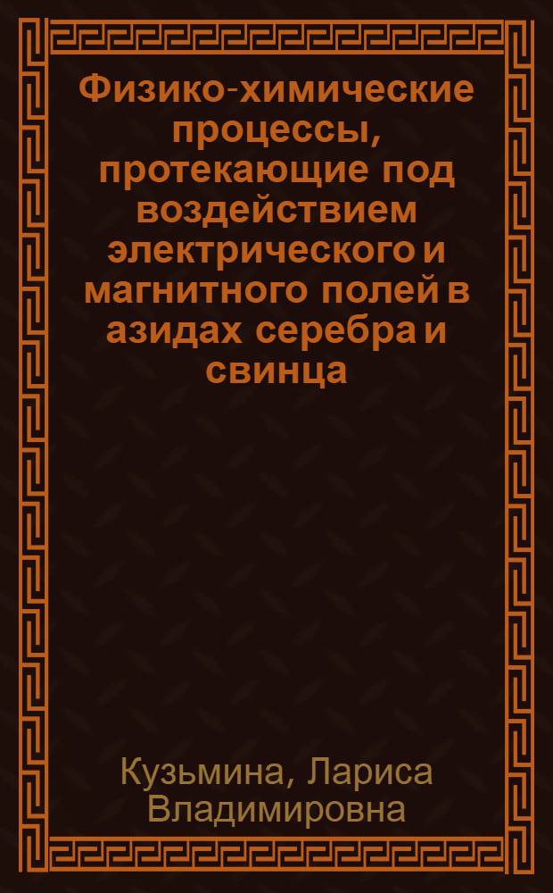 Физико-химические процессы, протекающие под воздействием электрического и магнитного полей в азидах серебра и свинца : автореферат диссертации на соискание ученой степени д. ф.-м. н. : специальность 02.00.04 <Физ. химия>