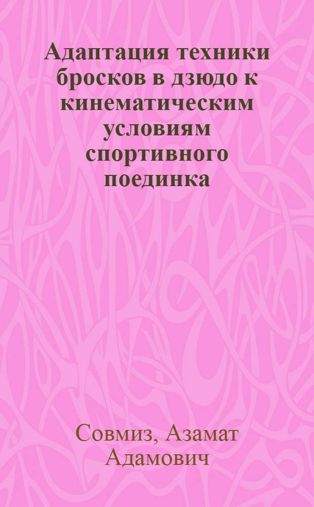 Адаптация техники бросков в дзюдо к кинематическим условиям спортивного поединка : автореферат диссертации на соискание ученой степени к. п. н. : специальность 13.00.04 <Теория и методика физического воспитания, спортивной тренировки, оздоровительной и адаптивной физической культуры>