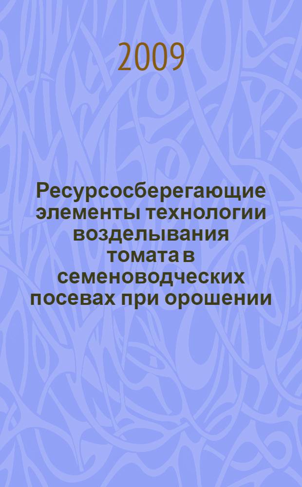 Ресурсосберегающие элементы технологии возделывания томата в семеноводческих посевах при орошении : автореферат диссертации на соискание ученой степени к. с.-х. н. : специальность 06.01.09 <Растениеводство>