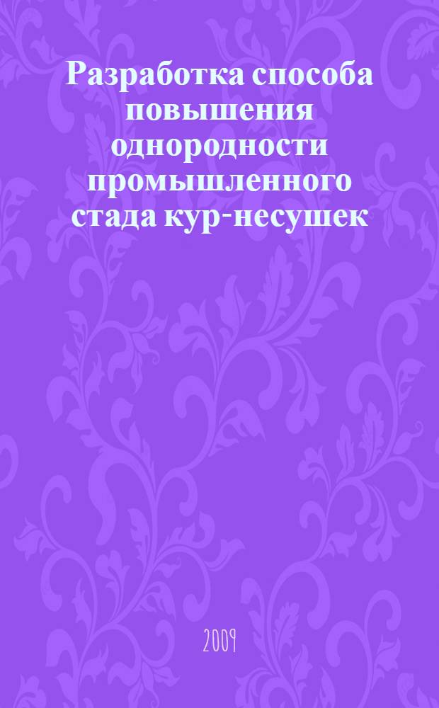 Разработка способа повышения однородности промышленного стада кур-несушек : автореферат диссертации на соискание ученой степени к. с.-х. н. : специальность 06.02.04 <Част. зоотехния, технология пр-ва продуктов животноводства>