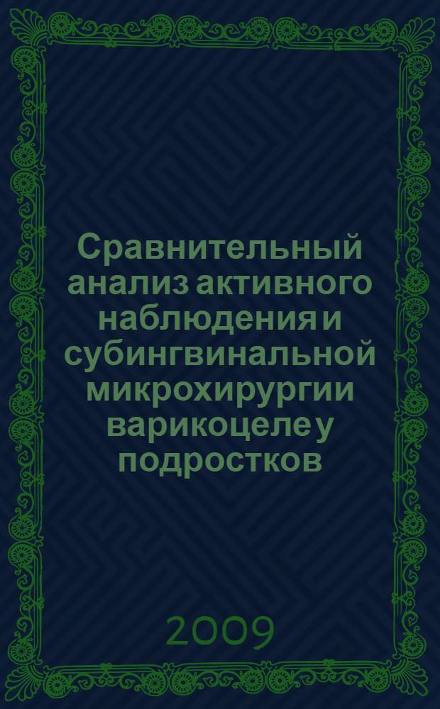 Сравнительный анализ активного наблюдения и субингвинальной микрохирургии варикоцеле у подростков : автореферат диссертации на соискание ученой степени к. м. н. : специальность 14.00.40 <Урология>
