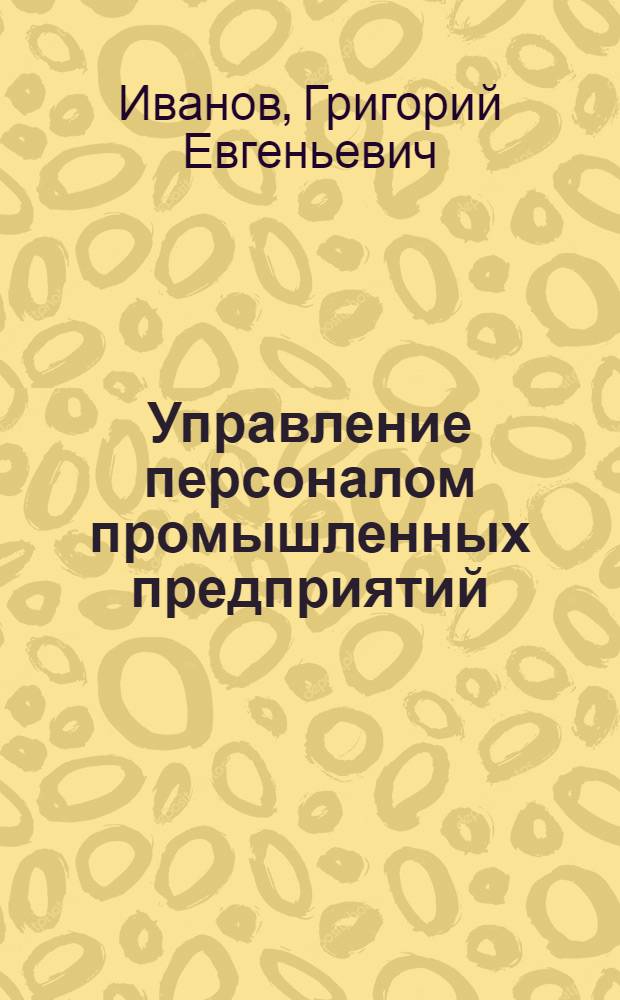 Управление персоналом промышленных предприятий : учебное пособие по курсам "Управление персоналом", "Менеджмент", "Управление проектами"