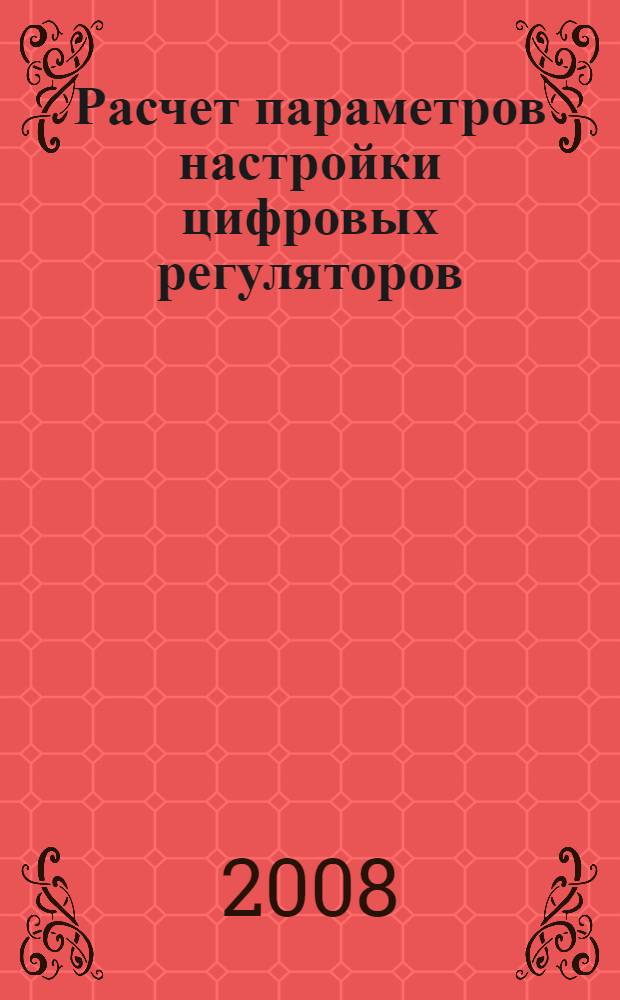 Расчет параметров настройки цифровых регуляторов : учебное пособие для студентов специальности "Автоматизация технологических процессов и производств"