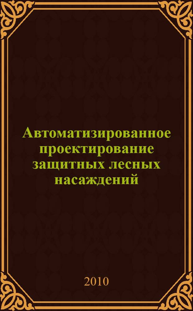 Автоматизированное проектирование защитных лесных насаждений : монография для студентов специальности 250201.65, 250203.65, 280402 очной и заочной форм обучения, аспирантов и инженеров лесного хозяйства