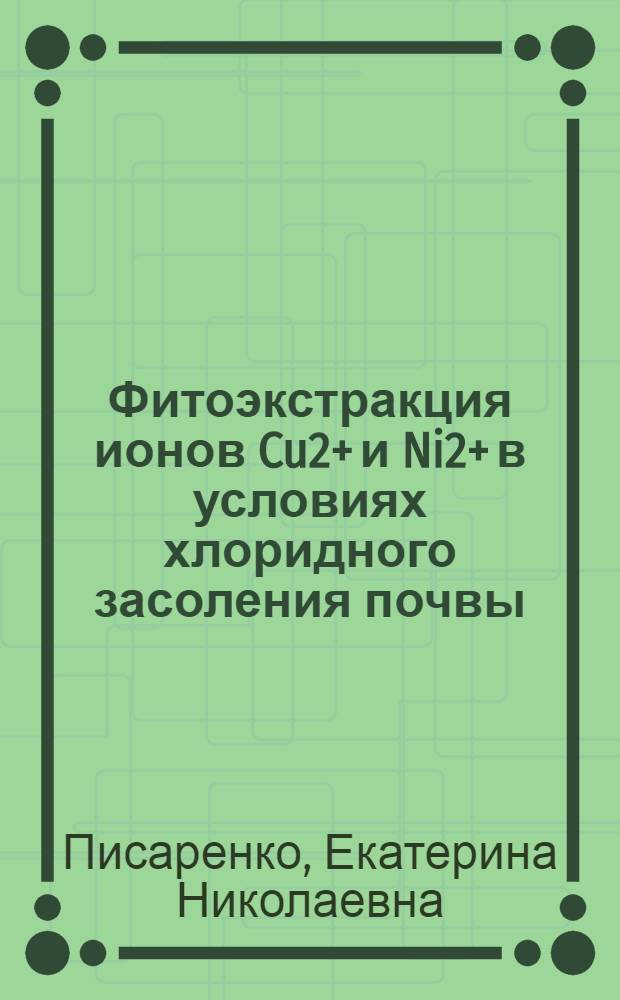 Фитоэкстракция ионов Cu2+ и Ni2+ в условиях хлоридного засоления почвы : автореферат диссертации на соискание ученой степени к. б. н. : специальность 03.00.16 <Экология>