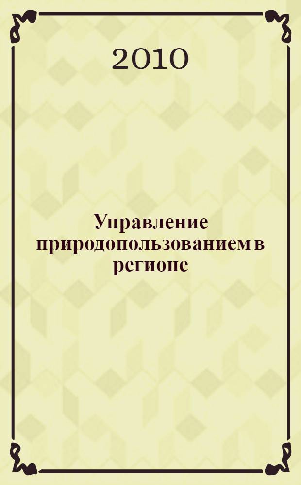 Управление природопользованием в регионе : учебное пособие : для студентов специальности 080504.65 "Государственное и муниципальное управление"