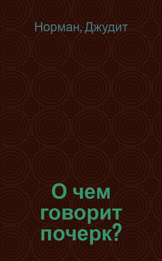 О чем говорит почерк? : графология для начинающих : заглавная буква и характер, подпись и положение в обществе, вся биография в одном рисунке
