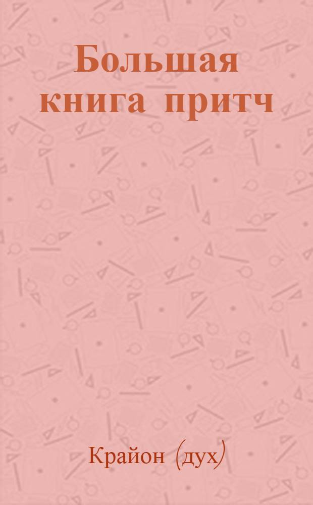 Большая книга притч = The complete book of parables : 20 лет Крайона
