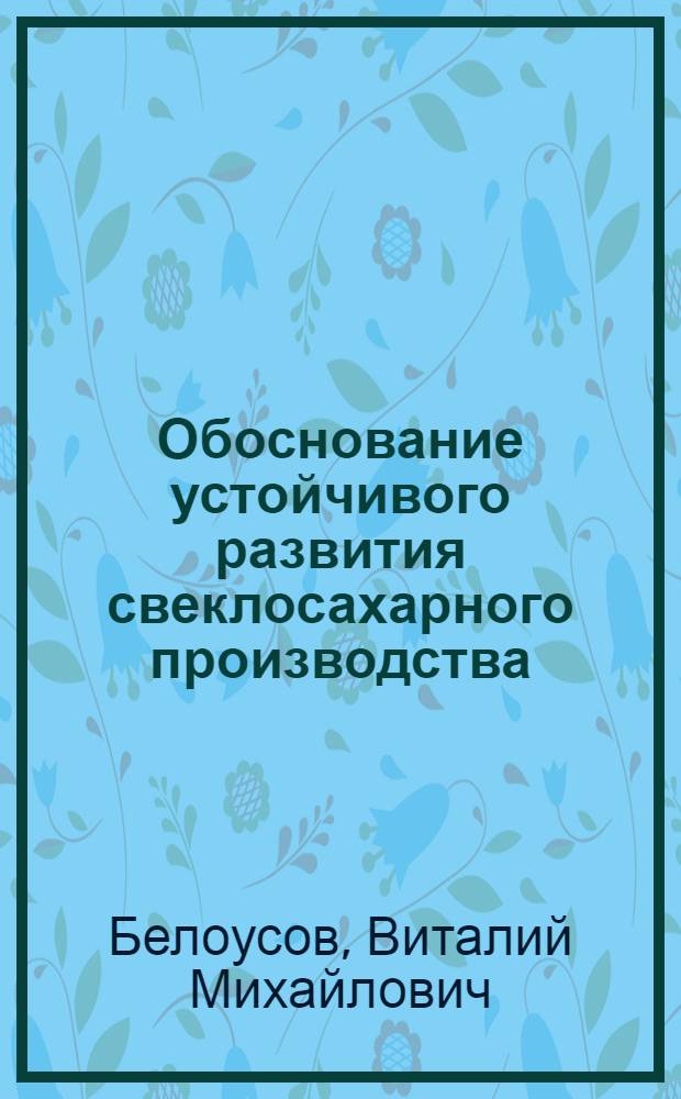 Обоснование устойчивого развития свеклосахарного производства : ( на материалах Тамбовской области) : автореферат диссертации на соискание ученой степени к. э. н. : специальность 08.00.05 <Экономика и упр. нар. хоз-вом по отраслям и сферам деятельности>