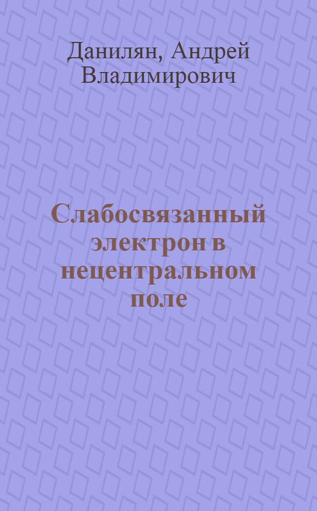 Слабосвязанный электрон в нецентральном поле : автореферат диссертации на соискание ученой степени к. ф.-м. н. : специальность 01.04.02 <Теорет. физика>