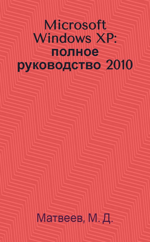 Microsoft Windows XP : полное руководство 2010 : (+ DVD с обновлениями 2010, доп. программами, модулями для установки Windows XP на флешку)