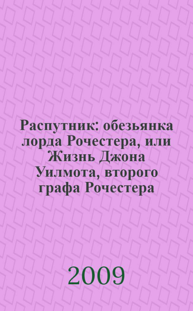 Распутник : обезьянка лорда Рочестера, или Жизнь Джона Уилмота, второго графа Рочестера : роман