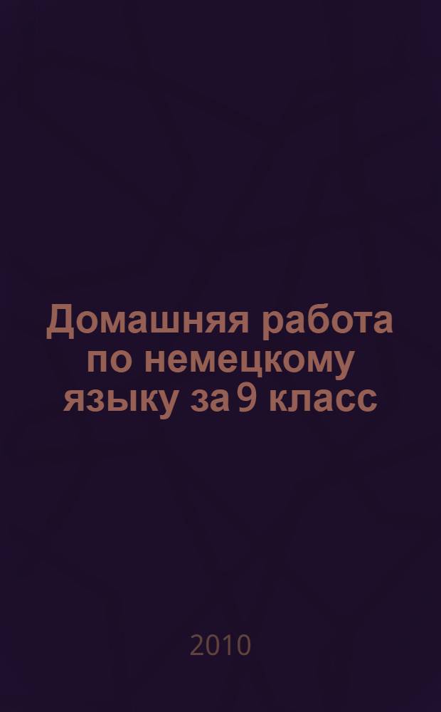 Домашняя работа по немецкому языку за 9 класс : к учебнику "Немецкий язык. 9 класс учеб.для общеобразоват. учреждений / И.Л. Бим, Л.В. Садомова. Книга для чтения / авт.-сост. О.В. Каплина. -10-е изд.- М.: Просвещение, 2010" : учебно-методическое пособие