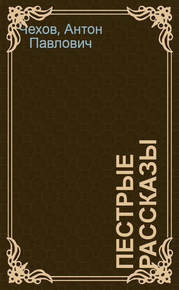 Пестрые рассказы : к 150-летию со дня рождения А.П. Чехова