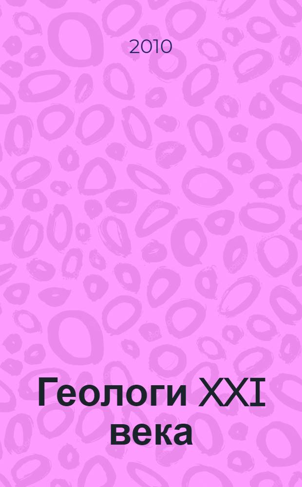 Геологи XXI века : материалы XI Всероссийской научной конференции студентов, аспирантов и молодых специалистов, г. Саратов, 5 апреля 2010 года