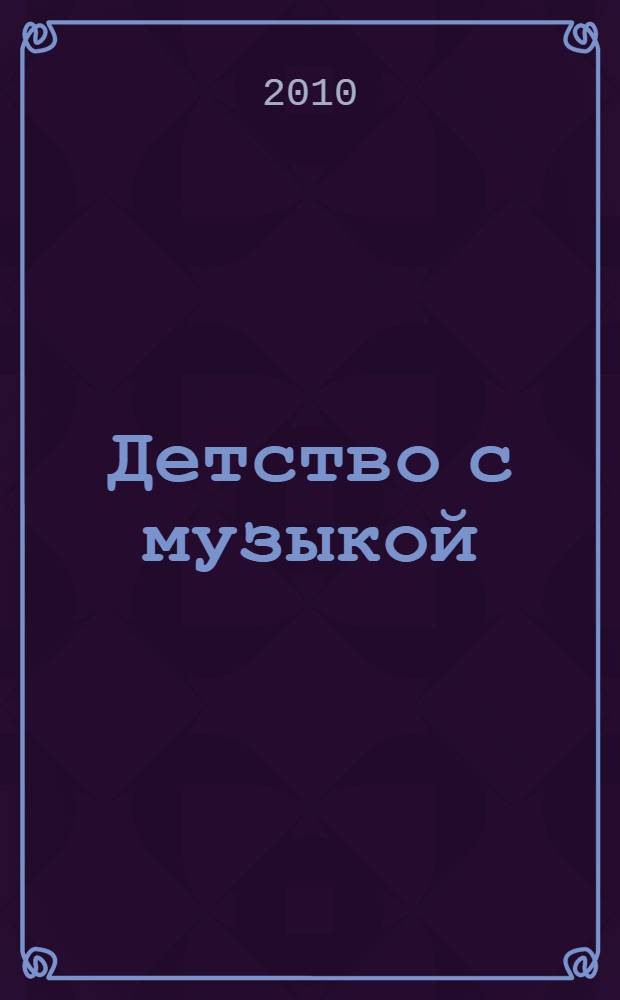 Детство с музыкой : современные педагогические технологии музыкального воспитания и развития детей раннего и дошкольного возраста : учебно-методическое пособие